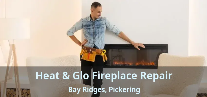 Heat & Glo Fireplace Repair Bay Ridges, Pickering - ON Heat & Glo Fireplace Repair Bay Ridges, Pickering - ON