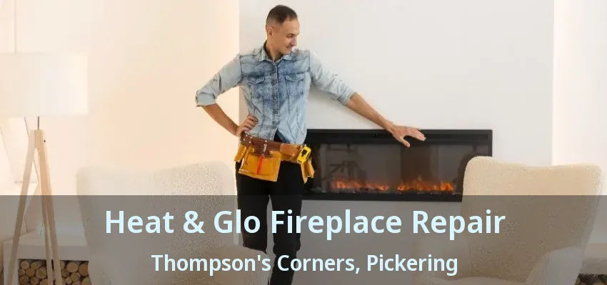 Heat & Glo Fireplace Repair Thompson's Corners, Pickering - ON Heat & Glo Fireplace Repair Thompson's Corners, Pickering - ON
