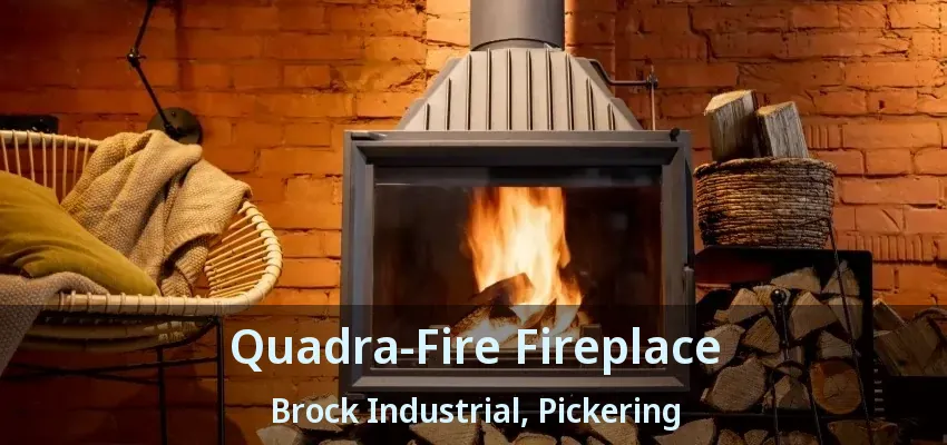 Quadra-Fire Fireplace Brock Industrial, Pickering - ON