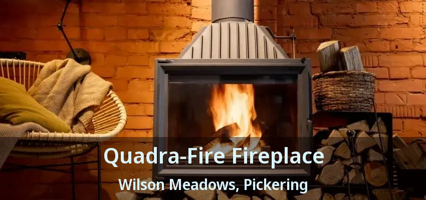 Quadra-Fire Fireplace Wilson Meadows, Pickering - ON